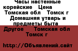 Часы настенные корейские › Цена ­ 1 000 - Томская обл., Томск г. Домашняя утварь и предметы быта » Другое   . Томская обл.,Томск г.